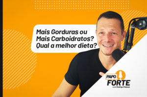 MAIS GORDURAS OU MAIS CARBOIDRATOS? QUAL A MELHOR DIETA? | PAPO FORTE #38